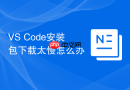 vs code安装包下载太慢怎么办