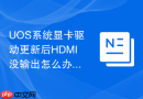 UOS系统显卡驱动更新后HDMI没输出怎么办