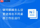 银河麒麟怎么设置进程在不同桌面工作区运行
