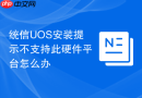 统信UOS安装提示不支持此硬件平台怎么办