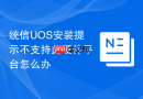 统信uos安装提示不支持此硬件平台怎么办
