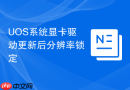 UOS系统显卡驱动更新后分辨率锁定