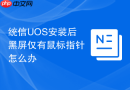 统信uos安装后黑屏仅有鼠标指针怎么办