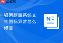 银河麒麟系统文件图标异常怎么修复
