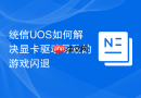 统信uos如何解决显卡驱动导致的游戏闪退
