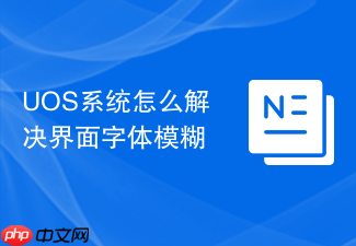 uos系统怎么解决界面字体模糊