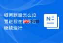 银河麒麟怎么设置进程在锁屏后继续运行