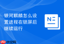 银河麒麟怎么设置进程在锁屏后继续运行