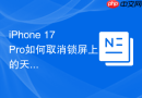 iphone 17 pro如何取消锁屏上的天气组件