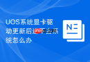 UOS系统显卡驱动更新后进不去系统怎么办