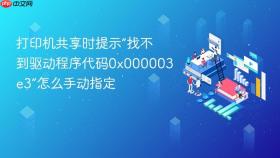 打印机共享时提示“找不到驱动程序代码0x000003e3”怎么手动指定