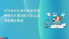 打印机打出来的纸张背面带有大片墨迹脏污怎么清理废墨收集垫