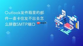 outlook发件箱里的邮件一直卡住发不出去怎么排查smtp端口