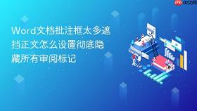 word文档批注框太多遮挡正文怎么设置彻底隐藏所有审阅标记