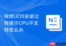 统信uos安装过程提示cpu不支持怎么办