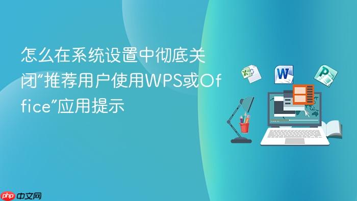 怎么在系统设置中彻底关闭“推荐用户使用wps或office”应用提示