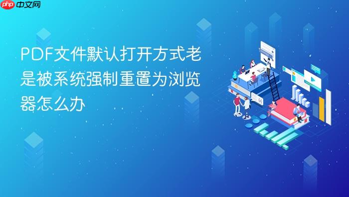 pdf文件默认打开方式老是被系统强制重置为浏览器怎么办