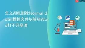 怎么彻底删除Normal.dotm模板文件以解决Word打不开崩溃