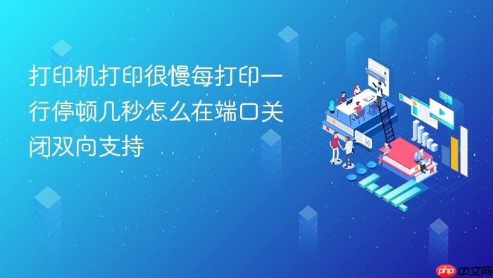 打印机打印很慢每打印一行停顿几秒怎么在端口关闭双向支持