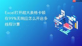 excel打开超大表格卡顿在99%无响应怎么开启多线程计算