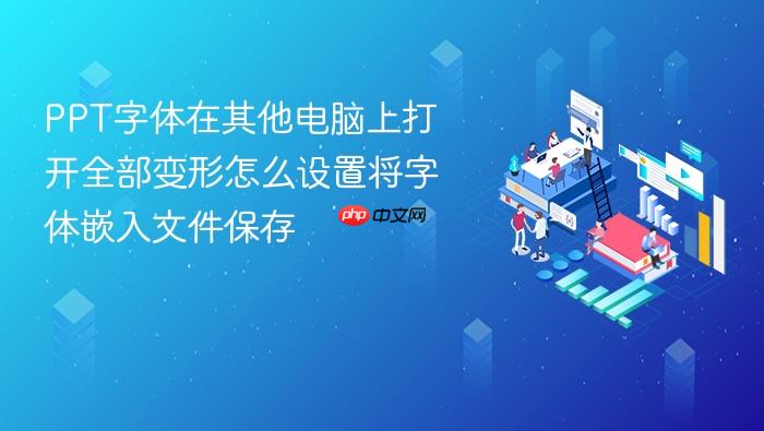 ppt字体在其他电脑上打开全部变形怎么设置将字体嵌入文件保存