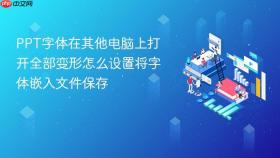 PPT字体在其他电脑上打开全部变形怎么设置将字体嵌入文件保存