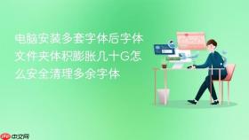 电脑安装多套字体后字体文件夹体积膨胀几十g怎么安全清理多余字体