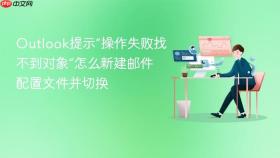 Outlook提示“操作失败找不到对象”怎么新建邮件配置文件并切换
