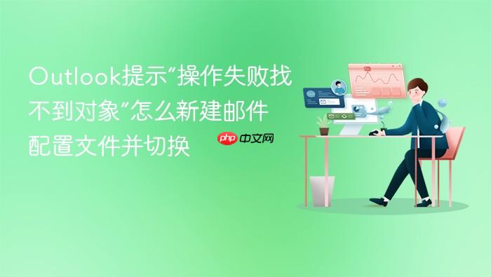 outlook提示“操作失败找不到对象”怎么新建邮件配置文件并切换