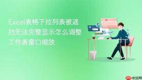 excel表格下拉列表被遮挡无法完整显示怎么调整工作表窗口缩放