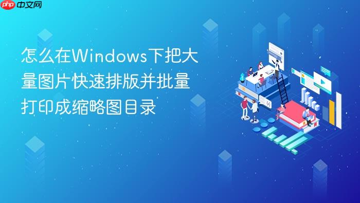 怎么在windows下把大量图片快速排版并批量打印成缩略图目录