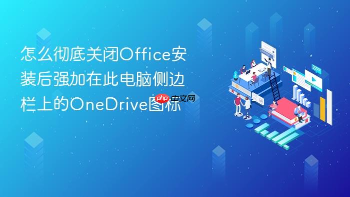 怎么彻底关闭office安装后强加在此电脑侧边栏上的onedrive图标