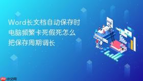 word长文档自动保存时电脑频繁卡死假死怎么把保存周期调长