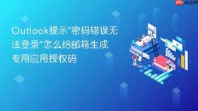 Outlook提示“密码错误无法登录”怎么给邮箱生成专用应用授权码