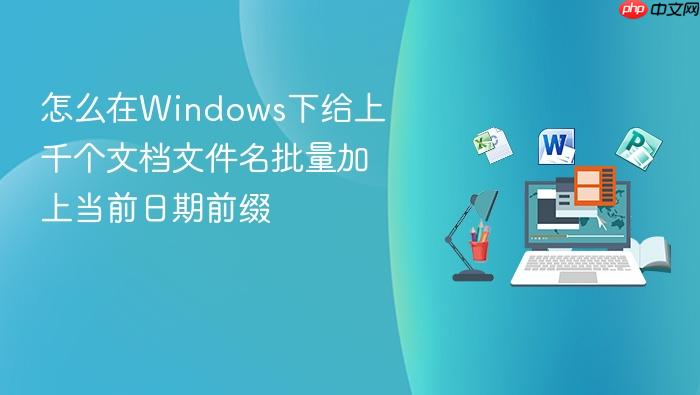 怎么在windows下给上千个文档文件名批量加上当前日期前缀