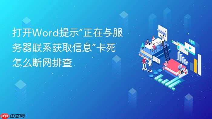 打开word提示“正在与服务器联系获取信息”卡死怎么断网排查