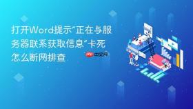 打开Word提示“正在与服务器联系获取信息”卡死怎么断网排查
