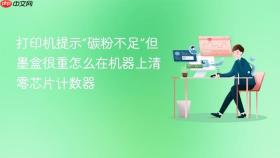 打印机提示“碳粉不足”但墨盒很重怎么在机器上清零芯片计数器