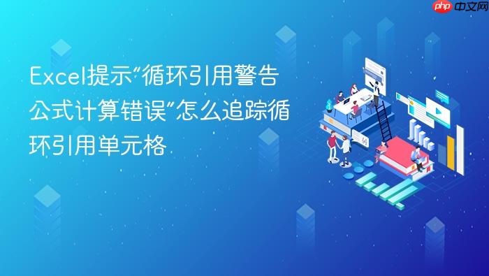 excel提示“循环引用警告公式计算错误”怎么追踪循环引用单元格
