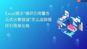 Excel提示“循环引用警告公式计算错误”怎么追踪循环引用单元格