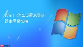 Win11怎么设置双显示器主屏幕切换