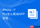 iPhone 17 Pro怎么取消APP安装后的桌面显示