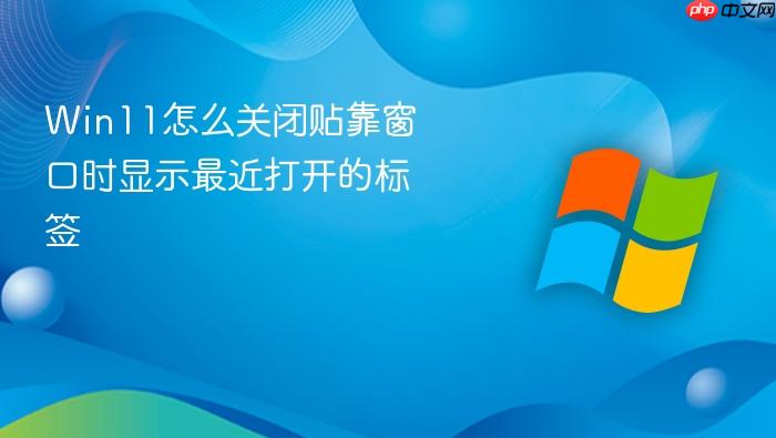 win11怎么关闭贴靠窗口时显示最近打开的标签