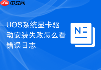 uos系统显卡驱动安装失败怎么看错误日志