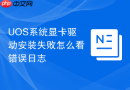 uos系统显卡驱动安装失败怎么看错误日志