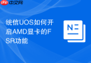 统信UOS如何开启AMD显卡的FSR功能