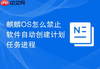 麒麟os怎么禁止软件自动创建计划任务进程