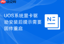 uos系统显卡驱动安装后提示需要固件重启