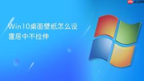 win10桌面壁纸怎么设置居中不拉伸