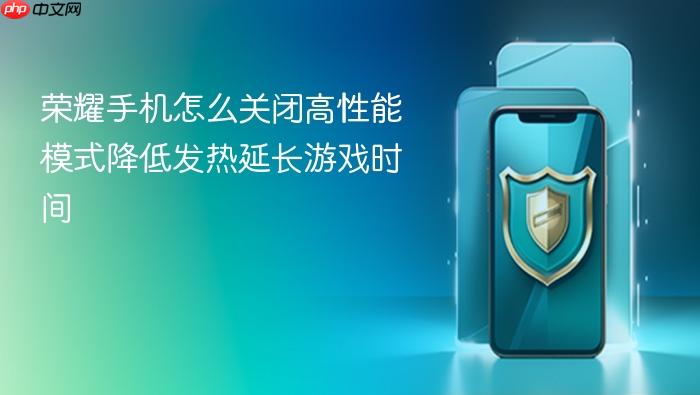 荣耀手机怎么关闭高性能模式降低发热延长游戏时间